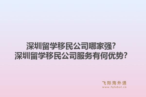 深圳留学移民公司哪家强？深圳留学移民公司服务有何优势？1.jpg