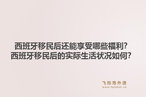 西班牙移民后还能享受哪些福利？西班牙移民后的实际生活状况如何？1.jpg