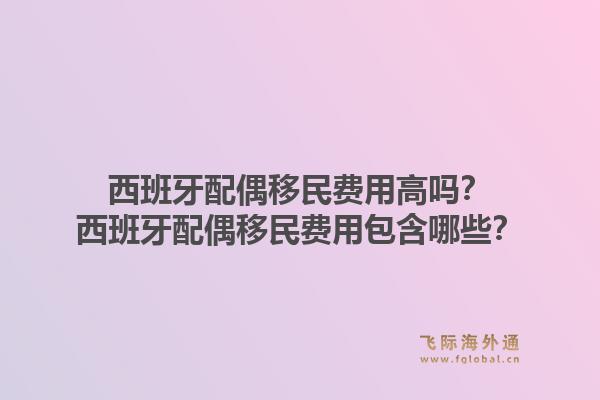 西班牙配偶移民费用高吗？西班牙配偶移民费用包含哪些？1.jpg