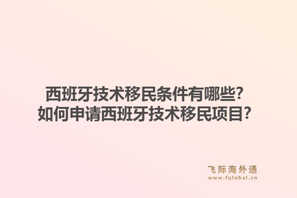 西班牙技术移民条件有哪些？如何申请西班牙技术移民项目？1.jpg