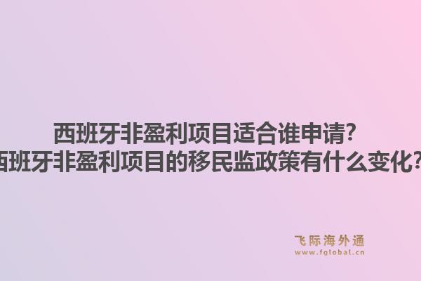 西班牙非盈利项目适合谁申请？西班牙非盈利项目的移民监政策有什么变化？1.jpg