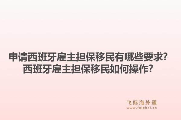 申请西班牙雇主担保移民有哪些要求？西班牙雇主担保移民如何操作？1.jpg