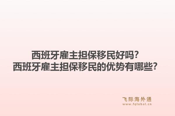西班牙雇主担保移民好吗？西班牙雇主担保移民的优势有哪些？1.jpg
