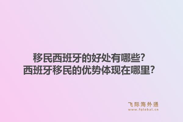 移民西班牙的好处有哪些？西班牙移民的优势体现在哪里？1.jpg
