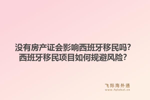 没有房产证会影响西班牙移民吗？西班牙移民项目如何规避风险？1.jpg
