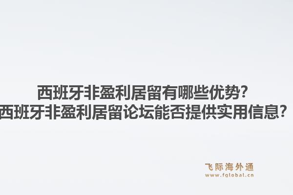 西班牙非盈利居留有哪些优势？西班牙非盈利居留论坛能否提供实用信息？1.jpg