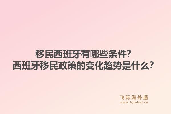 移民西班牙有哪些条件？西班牙移民政策的变化趋势是什么？1.jpg