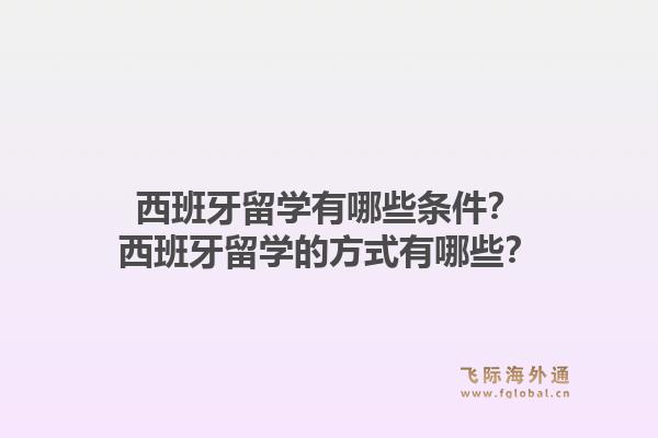 西班牙留学有哪些条件？西班牙留学的方式有哪些？