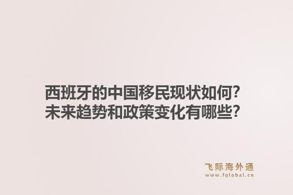 西班牙的中国移民现状如何？未来趋势和政策变化有哪些？