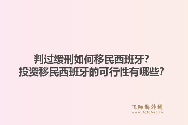 判过缓刑如何移民西班牙？投资移民西班牙的可行性有哪些？