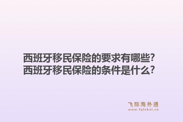 西班牙移民保险的要求有哪些？西班牙移民保险的条件是什么？