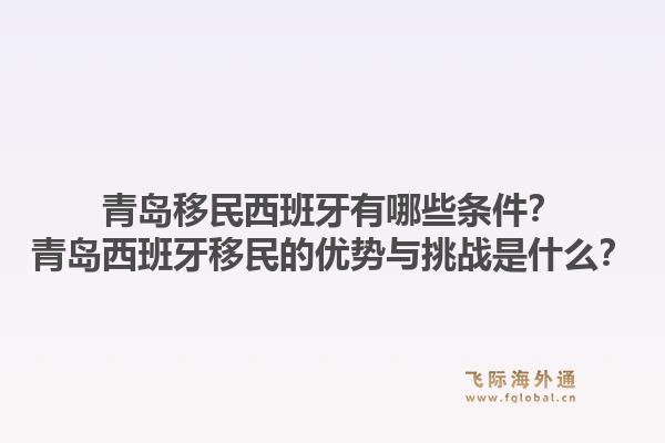 青岛移民西班牙有哪些条件？青岛西班牙移民的优势与挑战是什么？