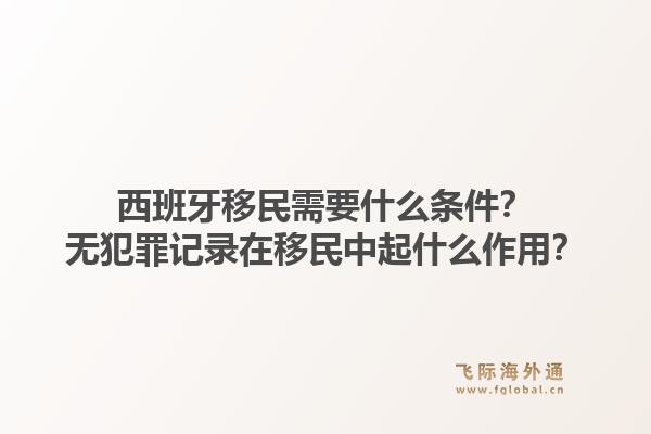 西班牙移民需要什么条件？无犯罪记录在移民中起什么作用？