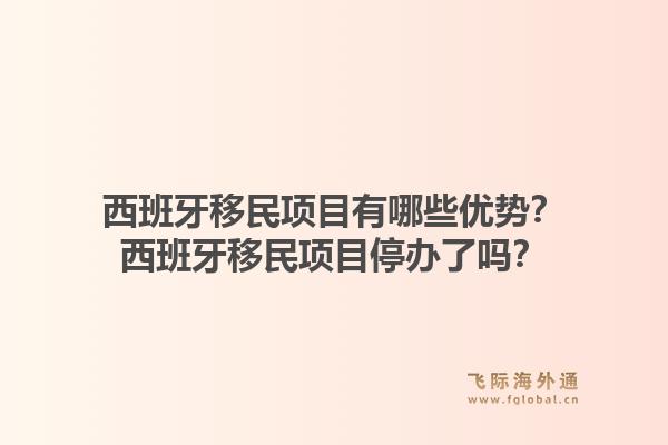 西班牙移民项目有哪些优势？西班牙移民项目停办了吗？