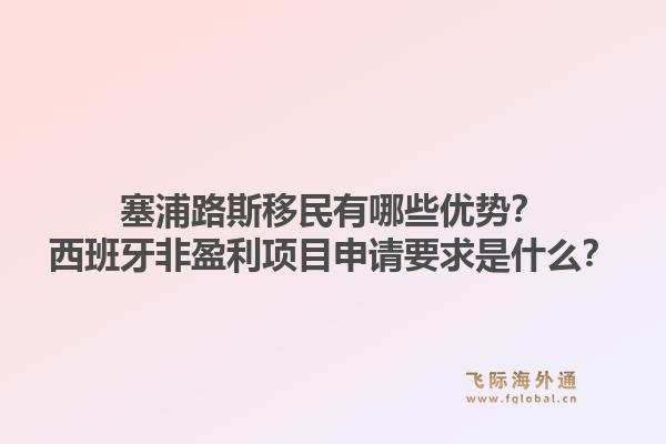 塞浦路斯移民有哪些优势？西班牙非盈利项目申请要求是什么？