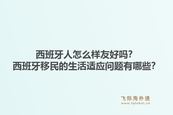 西班牙人怎么样友好吗？西班牙移民的生活适应问题有哪些？