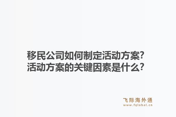 移民公司如何制定活动方案？活动方案的关键因素是什么？