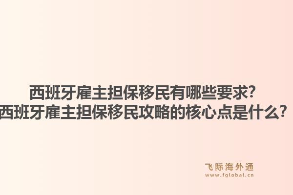 西班牙雇主担保移民有哪些要求？西班牙雇主担保移民攻略的核心点是什么？