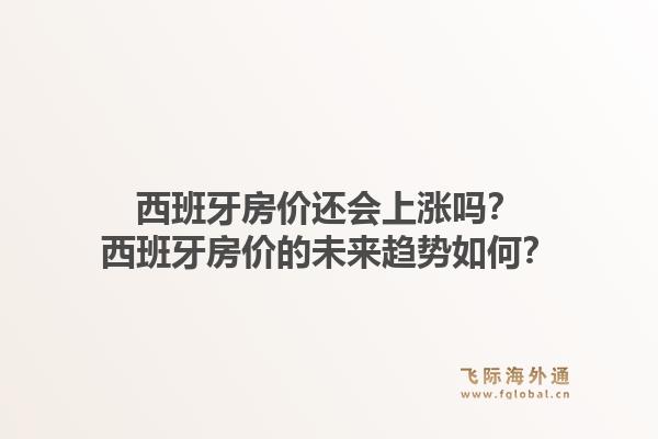 西班牙房价还会上涨吗？西班牙房价的未来趋势如何？