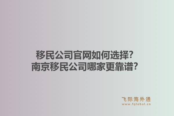 移民公司官网如何选择？南京移民公司哪家更靠谱？
