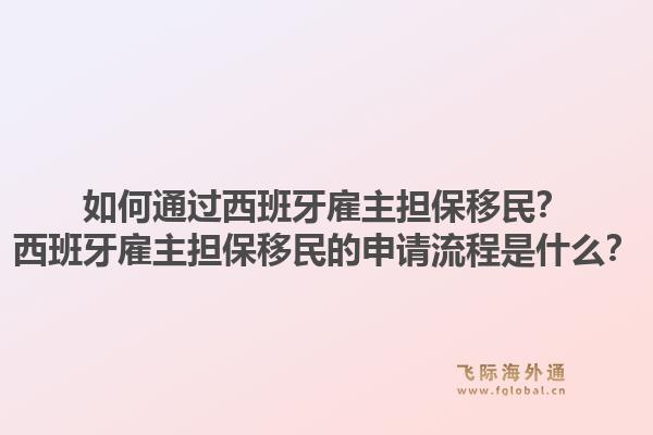 如何通过西班牙雇主担保移民？西班牙雇主担保移民的申请流程是什么？