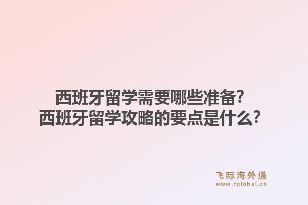 西班牙留学需要哪些准备？西班牙留学攻略的要点是什么？