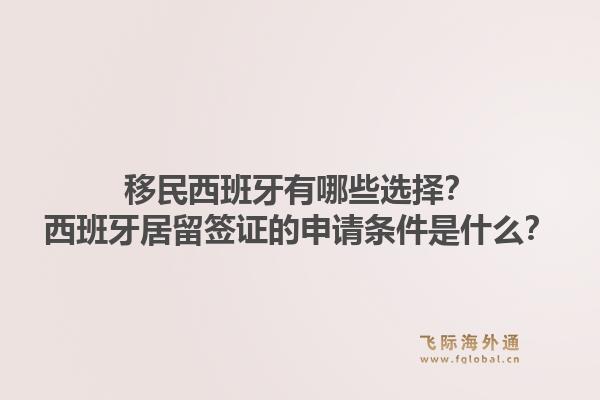移民西班牙有哪些选择？西班牙居留签证的申请条件是什么？