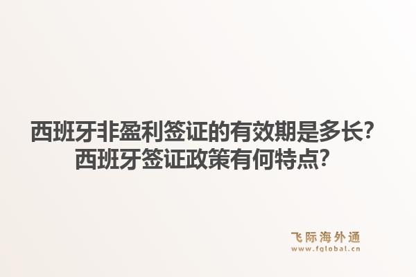 西班牙非盈利签证的有效期是多长？西班牙签证政策有何特点？