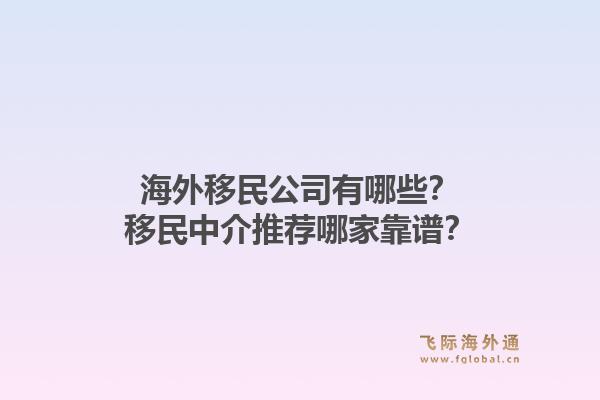 海外移民公司有哪些？移民中介推荐哪家靠谱？