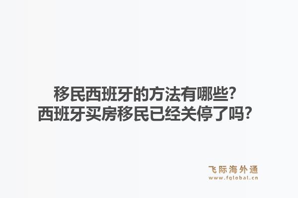 移民西班牙的方法有哪些？西班牙买房移民已经关停了吗？