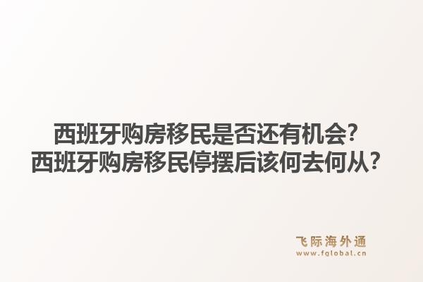 西班牙购房移民是否还有机会？西班牙购房移民停摆后该何去何从？
