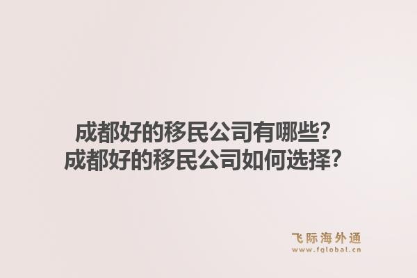 成都好的移民公司有哪些？成都好的移民公司如何选择？
