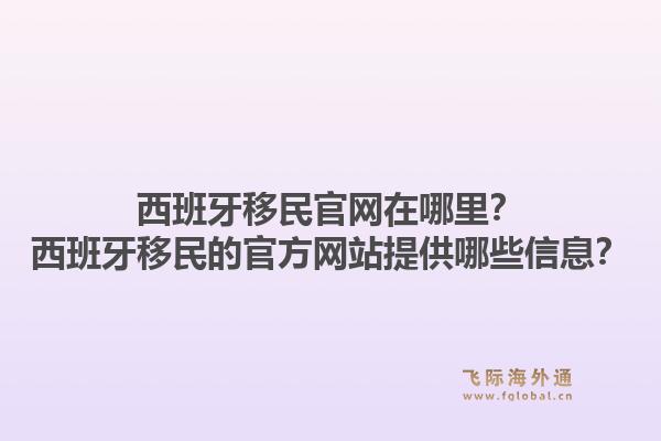 西班牙移民官网在哪里？西班牙移民的官方网站提供哪些信息？