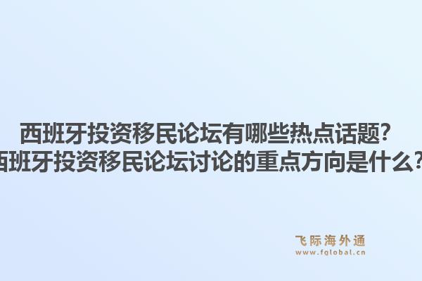 西班牙投资移民论坛有哪些热点话题？西班牙投资移民论坛讨论的重点方向是什么？
