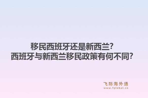 移民西班牙还是新西兰？西班牙与新西兰移民政策有何不同？