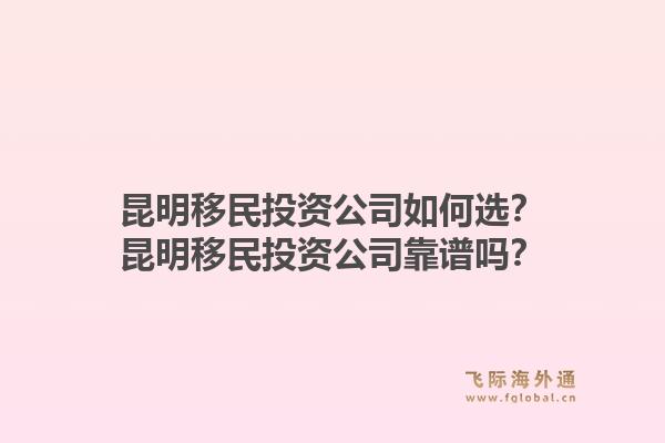 昆明移民投资公司如何选？昆明移民投资公司靠谱吗？