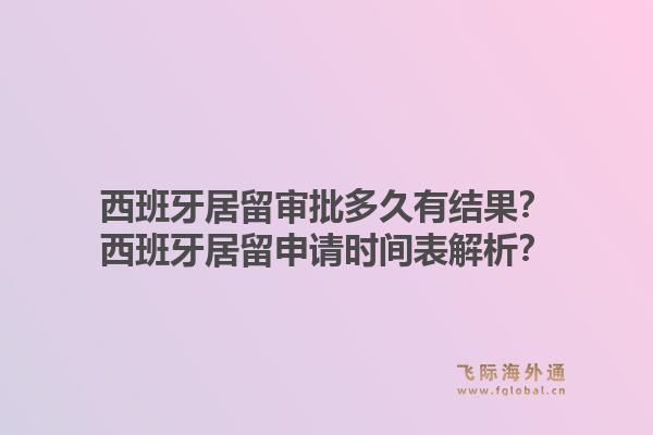 西班牙居留审批多久有结果？西班牙居留申请时间表解析？