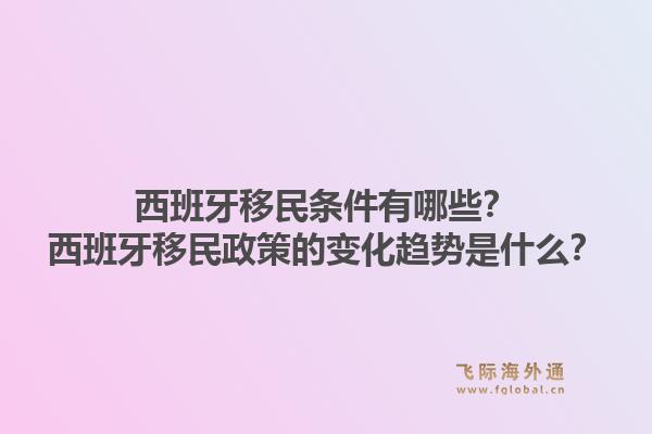 西班牙移民条件有哪些？西班牙移民政策的变化趋势是什么？