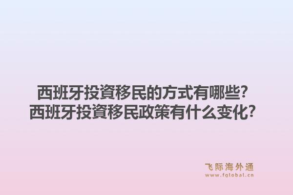 西班牙投資移民的方式有哪些？西班牙投資移民政策有什么变化？