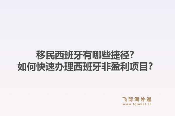 移民西班牙有哪些捷径？如何快速办理西班牙非盈利项目？