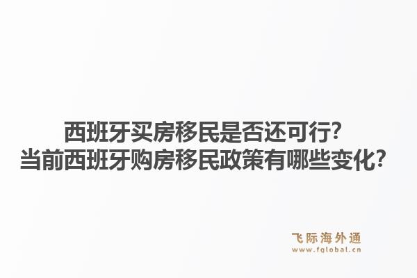 西班牙买房移民是否还可行？当前西班牙购房移民政策有哪些变化？