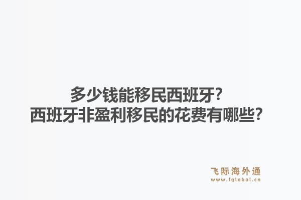 多少钱能移民西班牙？西班牙非盈利移民的花费有哪些？