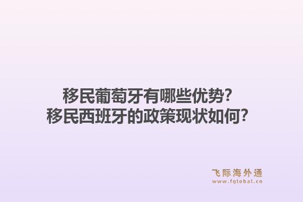移民葡萄牙有哪些优势？移民西班牙的政策现状如何？
