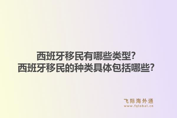 西班牙移民有哪些类型？西班牙移民的种类具体包括哪些？