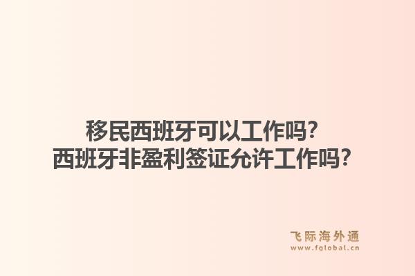 移民西班牙可以工作吗？西班牙非盈利签证允许工作吗？