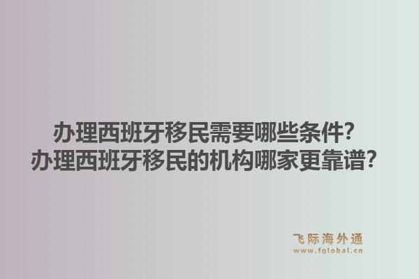 办理西班牙移民需要哪些条件？办理西班牙移民的机构哪家更靠谱？