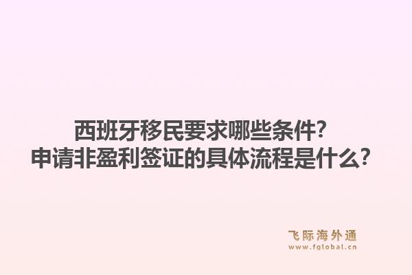 西班牙移民要求哪些条件？申请非盈利签证的具体流程是什么？