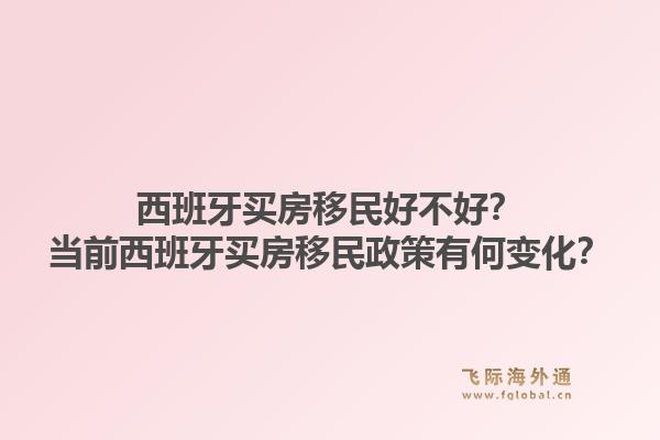 西班牙买房移民好不好？当前西班牙买房移民政策有何变化？