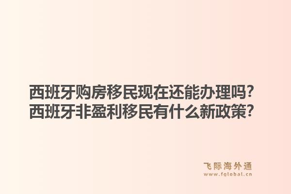 西班牙购房移民现在还能办理吗？西班牙非盈利移民有什么新政策？