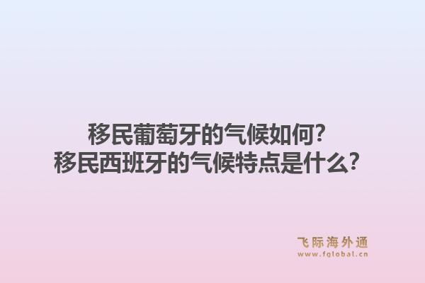 移民葡萄牙的气候如何？移民西班牙的气候特点是什么？
